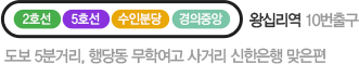 2호선, 5호선, 수인분당, 경의중앙 왕십리역 10번 출구 도보 5분거리, 행당동 무학여고 사거리 신한은행 맞은편